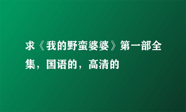 求《我的野蛮婆婆》第一部全集，国语的，高清的