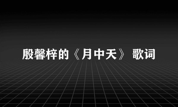 殷馨梓的《月中天》 歌词