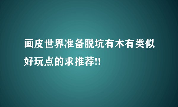 画皮世界准备脱坑有木有类似好玩点的求推荐!!