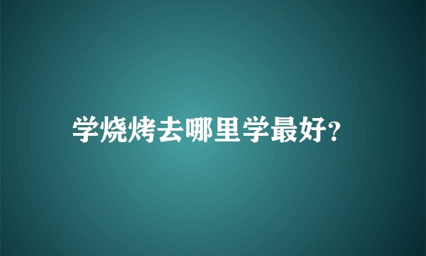 学烧烤去哪里学最好?