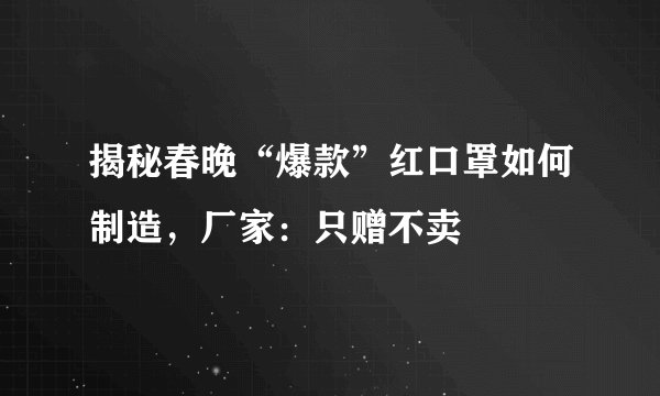 揭秘春晚“爆款”红口罩如何制造，厂家：只赠不卖