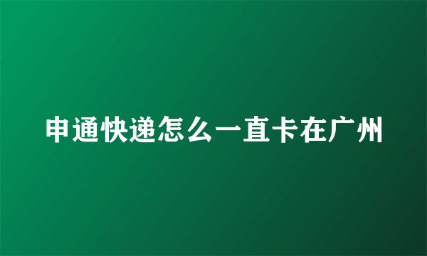 申通快递怎么一直卡在广州