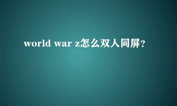 world war z怎么双人同屏？