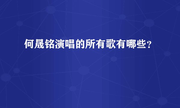 何晟铭演唱的所有歌有哪些？