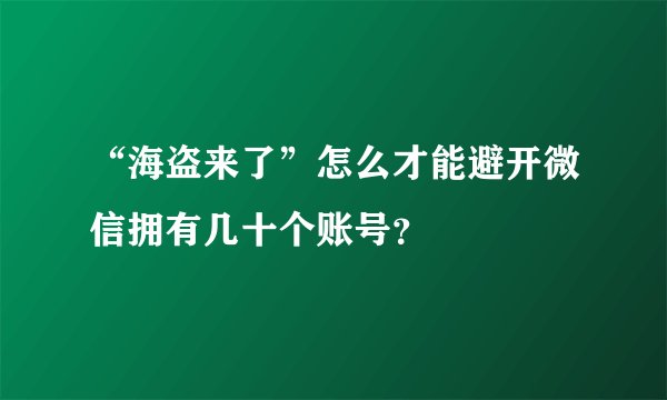 “海盗来了”怎么才能避开微信拥有几十个账号？