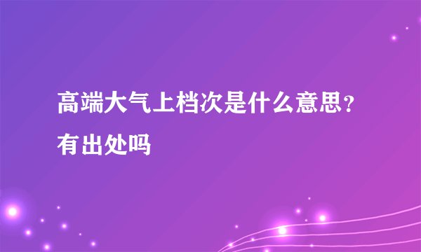 高端大气上档次是什么意思？有出处吗