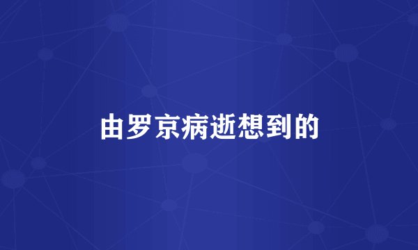 由罗京病逝想到的