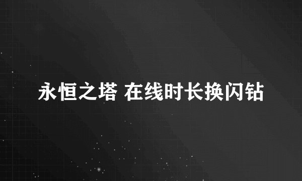 永恒之塔 在线时长换闪钻