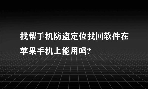 找帮手机防盗定位找回软件在苹果手机上能用吗?