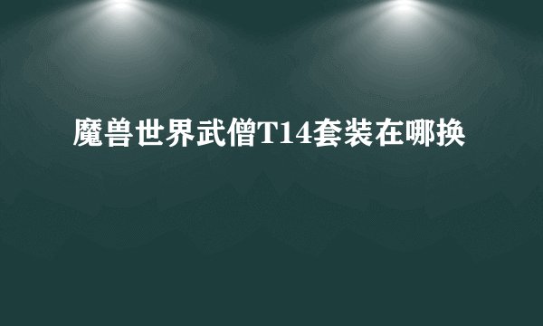 魔兽世界武僧T14套装在哪换