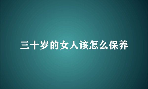 三十岁的女人该怎么保养