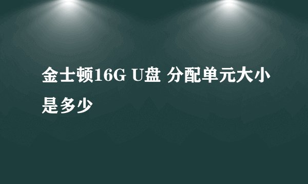 金士顿16G U盘 分配单元大小是多少