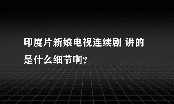 印度片新娘电视连续剧 讲的是什么细节啊？