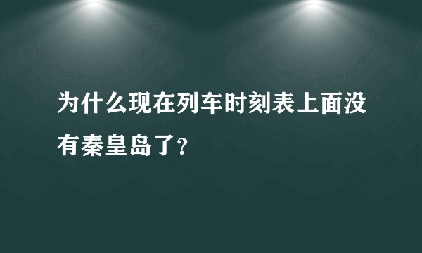 为什么现在列车时刻表上面没有秦皇岛了？