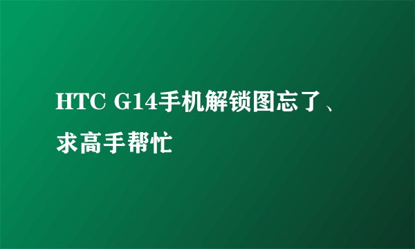 HTC G14手机解锁图忘了、求高手帮忙