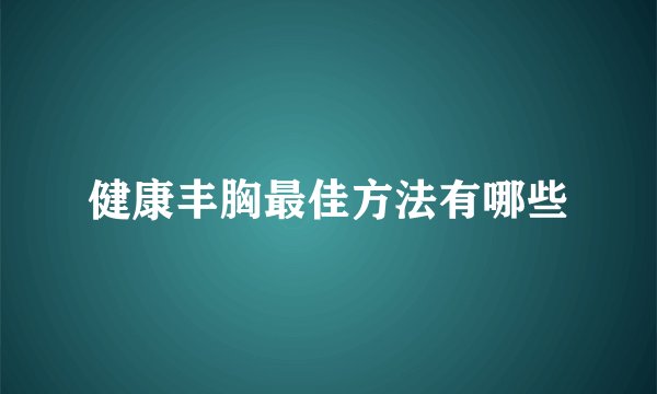 健康丰胸最佳方法有哪些