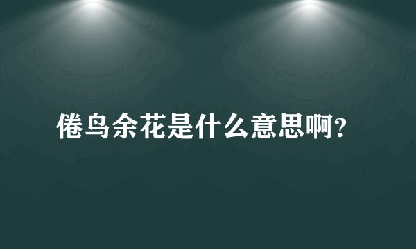 倦鸟余花是什么意思啊？