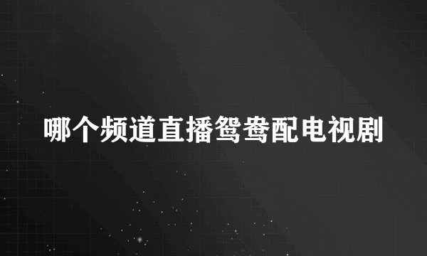 哪个频道直播鸳鸯配电视剧