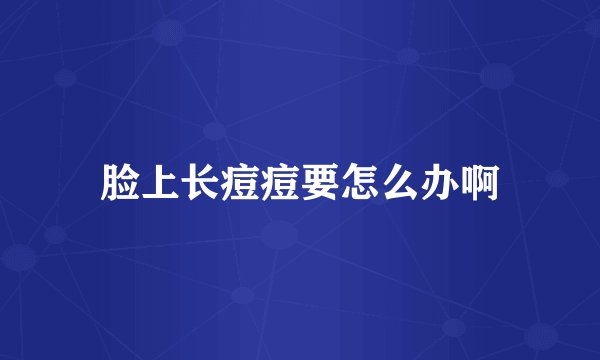 脸上长痘痘要怎么办啊