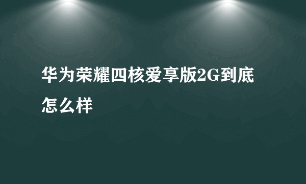 华为荣耀四核爱享版2G到底怎么样