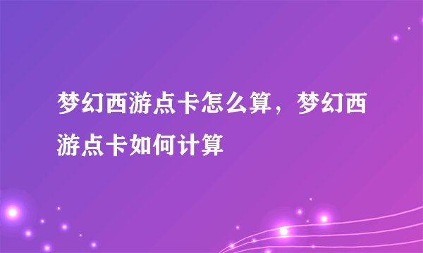 梦幻西游点卡怎么算，梦幻西游点卡如何计算