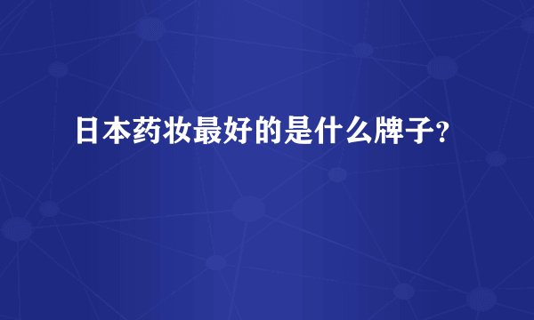 日本药妆最好的是什么牌子？