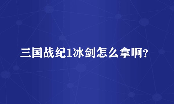 三国战纪1冰剑怎么拿啊？