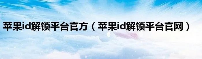 苹果id解锁平台官方（苹果id解锁平台官网）