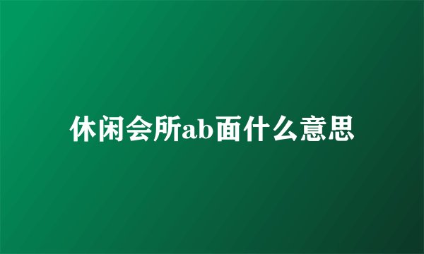 休闲会所ab面什么意思