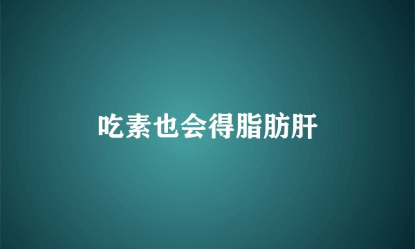 吃素也会得脂肪肝