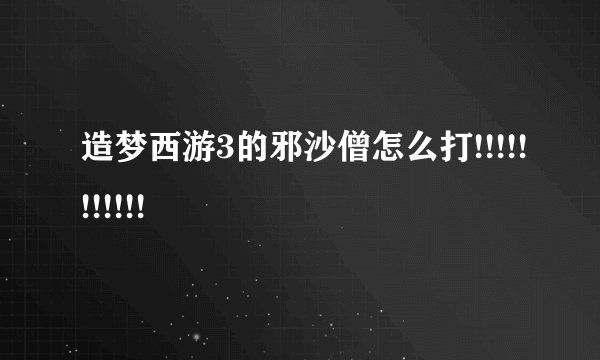 造梦西游3的邪沙僧怎么打!!!!!!!!!!!