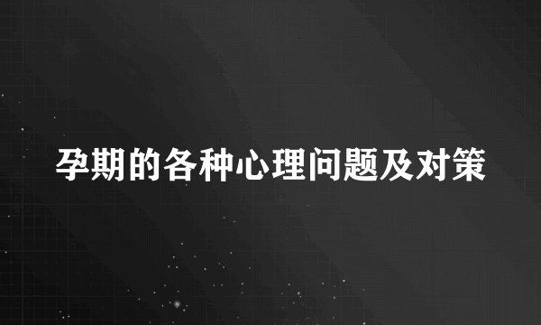 孕期的各种心理问题及对策