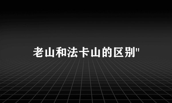 老山和法卡山的区别