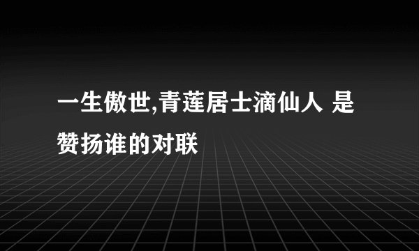 一生傲世,青莲居士滴仙人 是赞扬谁的对联