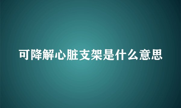 可降解心脏支架是什么意思