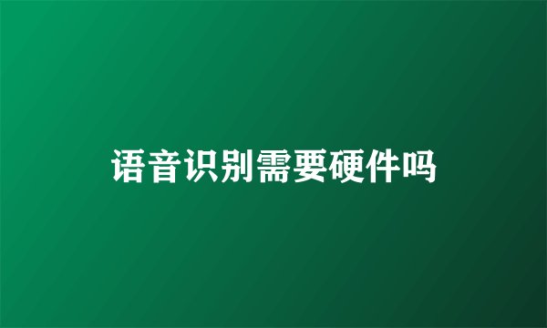 语音识别需要硬件吗