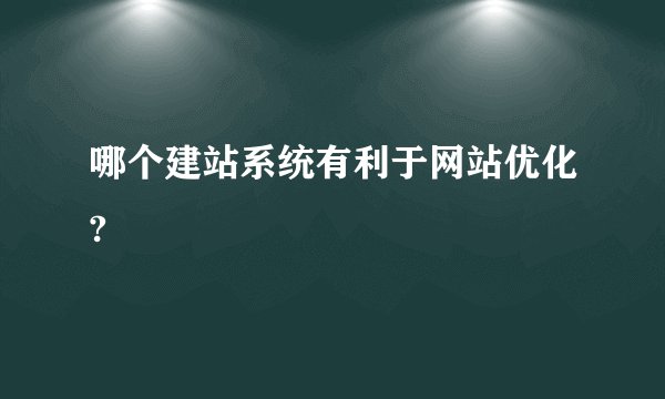 哪个建站系统有利于网站优化?