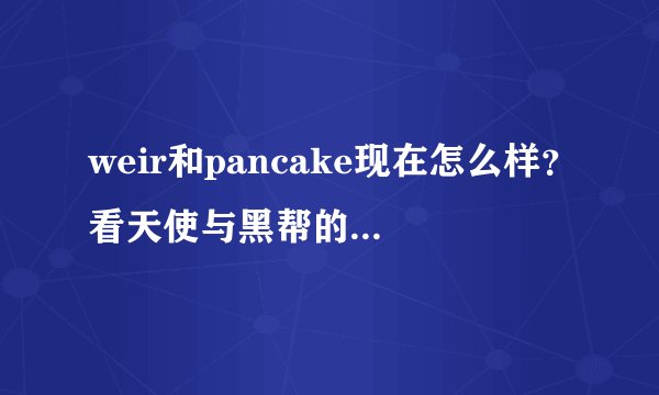 weir和pancake现在怎么样？看天使与黑帮的时候很喜欢他们，戏里他们是真亲还是借位