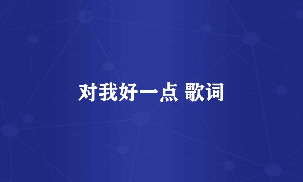 对我好一点 歌词