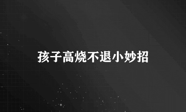 孩子高烧不退小妙招