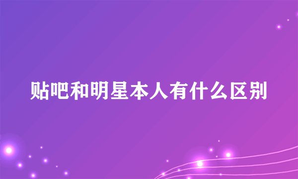 贴吧和明星本人有什么区别