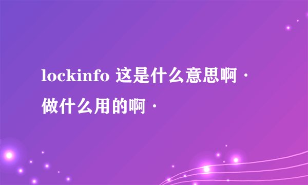 lockinfo 这是什么意思啊·做什么用的啊·