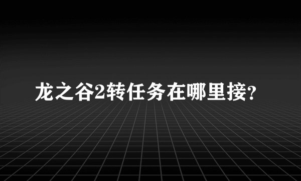 龙之谷2转任务在哪里接？