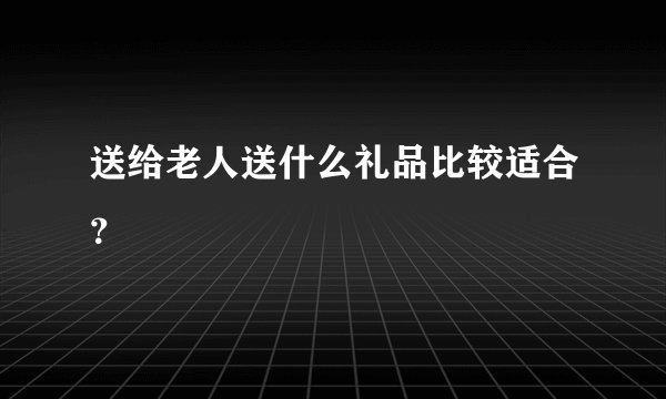 送给老人送什么礼品比较适合?