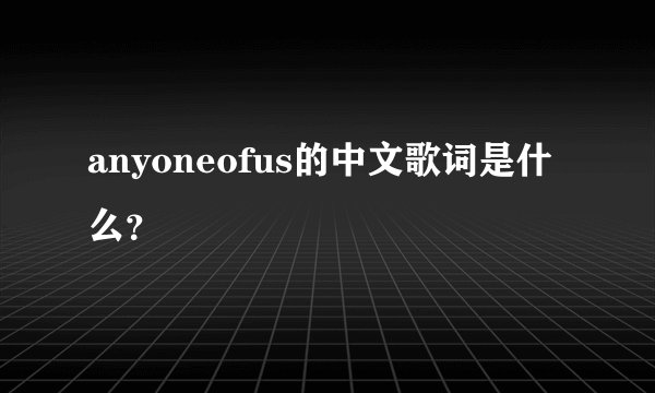anyoneofus的中文歌词是什么？