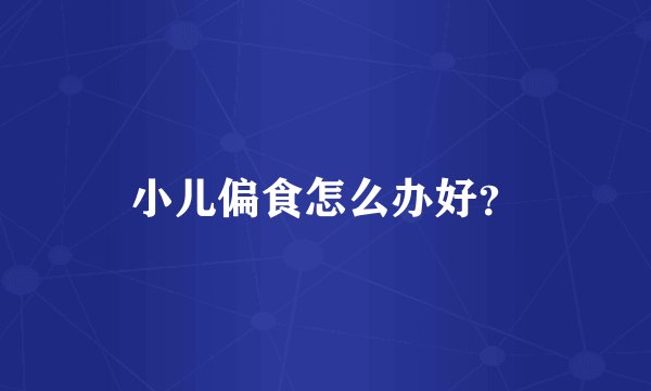 小儿偏食怎么办好？