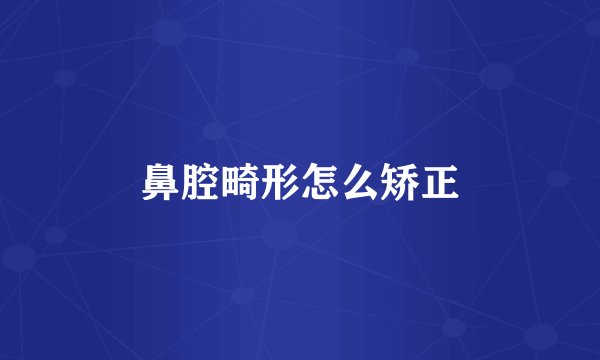 鼻腔畸形怎么矫正