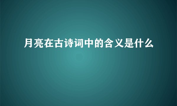 月亮在古诗词中的含义是什么