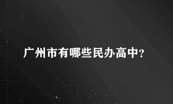 广州市有哪些民办高中?