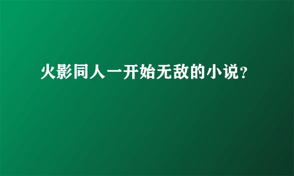 火影同人一开始无敌的小说？